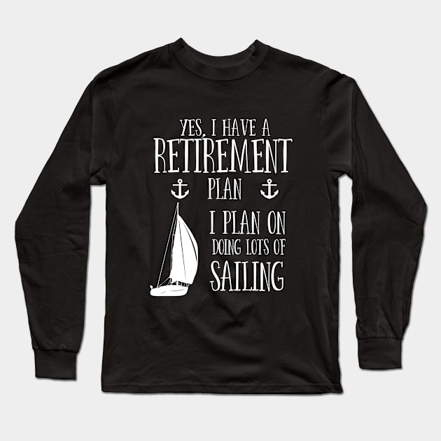 Sailing - Yes I Have A Retirement Plan I Plan On Doing Lots Of Sailing Long Sleeve T-Shirt by Kudostees